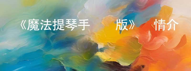 陳俊巖發布《魔法提琴手劇場版》詳情介紹_魔法提琴手劇場版HD在線觀看_魔法提琴手劇場版迅雷下載_日漫